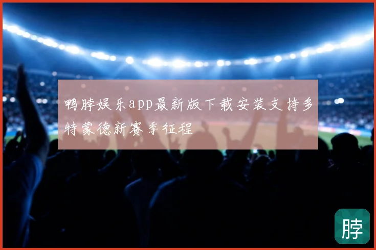 鸭脖娱乐app最新版下载安装支持多特蒙德新赛季征程
