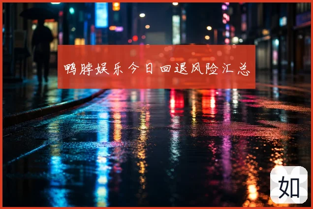 鸭脖娱乐今日回退风险汇总