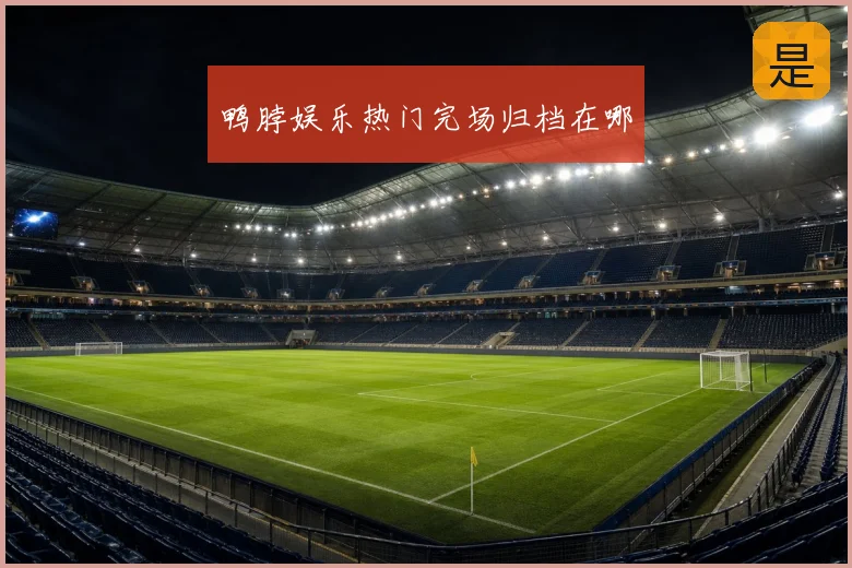 鸭脖娱乐热门完场归档在哪
