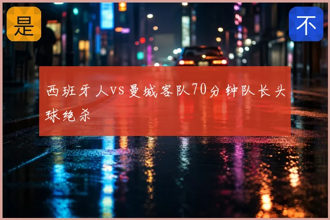 西班牙人vs曼城客队70分钟队长头球绝杀