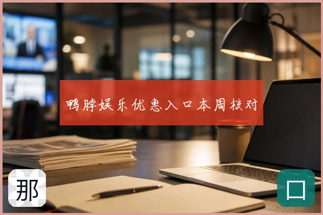 鸭脖娱乐优惠入口本周核对